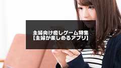 主婦向け癒しゲームおすすめ20選【30代&40代の主婦ゲームアプリ】