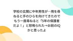学校の玄関に中年男性が…用を尋ねると手のひらを向けてきたのでもう一度尋ねると「5年の保護者だよ!」と怒鳴られた→お前のIQかと思ったよ