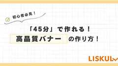 初心者でも「45分」で作れる! 高品質バナーの作り方! | LISKUL