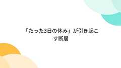 「たった3日の休み」が引き起こす断層