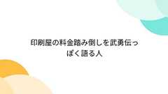 印刷屋の料金踏み倒しを武勇伝っぽく語る人