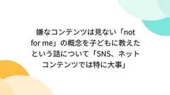 嫌なコンテンツは見ない「not for me」の概念を子どもに教えたという話について「SNS、ネットコンテンツでは特に大事」
