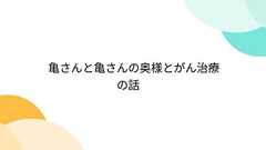 亀さんと亀さんの奥様とがん治療の話