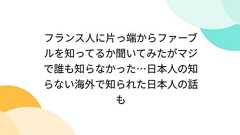 フランス人に片っ端からファーブルを知ってるか聞いてみたがマジで誰も知らなかった…日本人の知らない海外で知られた日本人の話も