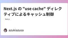 Next.js の "use cache" ディレクティブによるキャッシュ制御