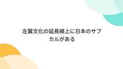 左翼文化の延長線上に日本のサブカルがある