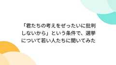 「君たちの考えをぜったいに批判しないから」という条件で、選挙について若い人たちに聞いてみた