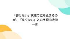 「書けない」状態で立ち止まるのが、「良くない」という理由@榊一郎