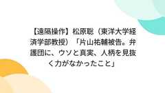 【遠隔操作】松原聡(東洋大学経済学部教授)「片山祐輔被告。弁護団に、ウソと真実、人柄を見抜く力がなかったこと」