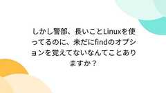 しかし警部、長いことLinuxを使ってるのに、未だにfindのオプションを覚えてないなんてことありますか?