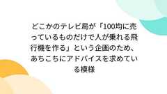 どこかのテレビ局が「100均に売っているものだけで人が乗れる飛行機を作る」という企画のため、あちこちにアドバイスを求めている模様