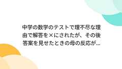 中学の数学のテストで理不尽な理由で解答を×にされたが、その後答案を見せたときの母の反応が...
