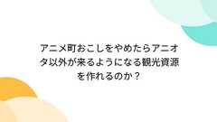アニメ町おこしをやめたらアニオタ以外が来るようになる観光資源を作れるのか?