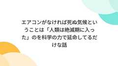 エアコンがなければ死ぬ気候ということは「人類は絶滅期に入った」のを科学の力で延命してるだけな話