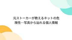 元ストーカーが教えるネットの危険性…写真から辿れる個人情報
