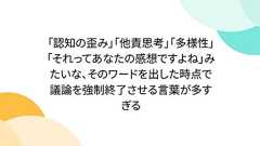 「認知の歪み」「他責思考」「多様性」「それってあなたの感想ですよね」みたいな、そのワードを出した時点で議論を強制終了させる言葉が多すぎる