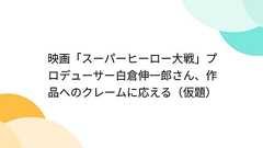 映画「スーパーヒーロー大戦」プロデューサー白倉伸一郎さん、作品へのクレームに応える(仮題)