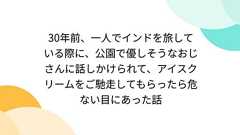 30年前、一人でインドを旅している際に、公園で優しそうなおじさんに話しかけられて、アイスクリームをご馳走してもらったら危ない目にあった話