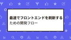 最速でフロントエンドを刷新するための開発フロー - Cybozu Inside Out | サイボウズエンジニアのブログ