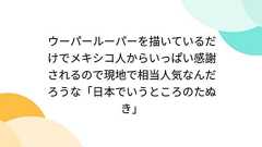 ウーパールーパーを描いているだけでメキシコ人からいっぱい感謝されるので現地で相当人気なんだろうな「日本でいうところのたぬき」
