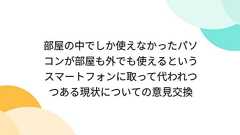 部屋の中でしか使えなかったパソコンが部屋も外でも使えるというスマートフォンに取って代われつつある現状についての意見交換
