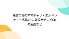 眼鏡市場のママチャリ・エルドレッド・広島弁 広島限定テレビCMの反応など