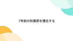 7年前の秋葉原を懐古する