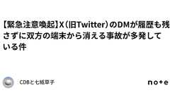 【緊急注意喚起】X(旧Twitter)のDMが履歴も残さずに双方の端末から消える事故が多発している件|CDBと七紙草子