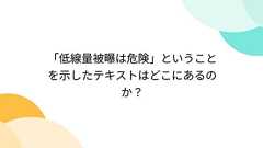 「低線量被曝は危険」ということを示したテキストはどこにあるのか?