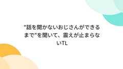 "話を聞かないおじさんができるまで"を聞いて、震えが止まらないTL