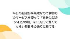 平日の服選びが無理なので伊勢丹のサービスを使って「自分に似合う5日分の服」を10万円で選んでもらい毎日その通りに着てる