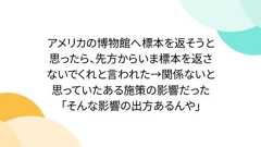 アメリカの博物館へ標本を返そうと思ったら、先方からいま標本を返さないでくれと言われた→関係ないと思っていたある施策の影響だった「そんな影響の出方あるんや」