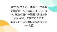店で飲んでたら、隣のテーブルの女性がビールを床にこぼしてしまい、彼女の連れの外国人男性から「you safe?」と聞かれたので、あるフレーズを返したらめっちゃウケた話