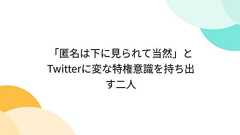 「匿名は下に見られて当然」とTwitterに変な特権意識を持ち出す二人