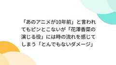 「あのアニメが10年前」と言われてもピンとこないが「花澤香菜の演じる役」には時の流れを感じてしまう「とんでもないダメージ」