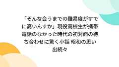 「そんな会うまでの難易度がすでに高いんすか」現役高校生が携帯電話のなかった時代の初対面の待ち合わせに驚く小話 昭和の思い出続々