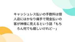 キャッシュレス払いの手数料は個人店にはかなり痛手で現金払いの客が神様に見えるという話「もちろん何でも嬉しいけれど…」