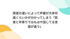 発音の違いによって声優が大体何歳くらいかが分かってしまう『若者と年寄りではもはや話してる言語が違う』