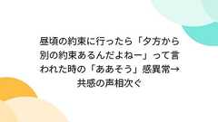 昼頃の約束に行ったら「夕方から別の約束あるんだよねー」って言われた時の「ああそう」感異常→共感の声相次ぐ