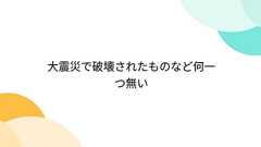 大震災で破壊されたものなど何一つ無い
