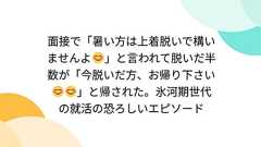 面接で「暑い方は上着脱いで構いませんよ😊」と言われて脱いだ半数が「今脱いだ方、お帰り下さい😊😊」と帰された。氷河期世代の就活の恐ろしいエピソード