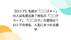 【ロシア】名前が「◯◯スキー」の人は名家出身?地名の「◯◯グラード」「◯◯スク」の意味は?ロシアの地名、人名にまつわる雑学
