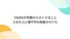 Togetter - 「@ TAGROが早朝からネトウヨこじらせた人に理不尽な粘着されてた」