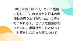 2010年頃「Kindle」という黒船に対して「このままだと日本の出版社の売り上げがAmazonに持っていかれる!」という危機感はあったのに、出版社がこれといって対策をしなかった謎について