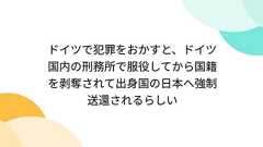ドイツで犯罪をおかすと、ドイツ国内の刑務所で服役してから国籍を剥奪されて出身国の日本へ強制送還されるらしい