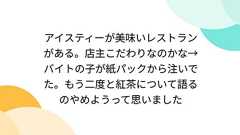 アイスティーが美味いレストランがある。店主こだわりなのかな→バイトの子が紙パックから注いでた。もう二度と紅茶について語るのやめようって思いました