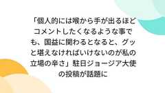 「個人的には喉から手が出るほどコメントしたくなるような事でも、国益に関わるとなると、グッと堪えなければいけないのが私の立場の辛さ」駐日ジョージア大使の投稿が話題に