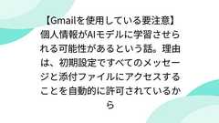 【Gmailを使用している要注意】個人情報がAIモデルに学習させられる可能性があるという話。理由は、初期設定ですべてのメッセージと添付ファイルにアクセスすることを自動的に許可されているから