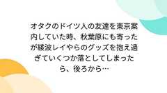 オタクのドイツ人の友達を東京案内していた時、秋葉原にも寄ったが綾波レイやらのグッズを抱え過ぎていくつか落としてしまったら、後ろから…