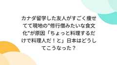 カナダ留学した友人がすごく痩せてて現地の"修行僧みたいな食文化"が原因「ちょっと料理するだけで料理人だ!と」日本はどうしてこうなった?